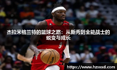 杰拉米格兰特的篮球之路：从新秀到全能战士的蜕变与成长