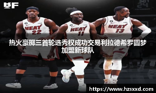 热火豪掷三首轮选秀权成功交易利拉德希罗圆梦加盟新球队