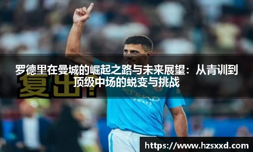罗德里在曼城的崛起之路与未来展望：从青训到顶级中场的蜕变与挑战