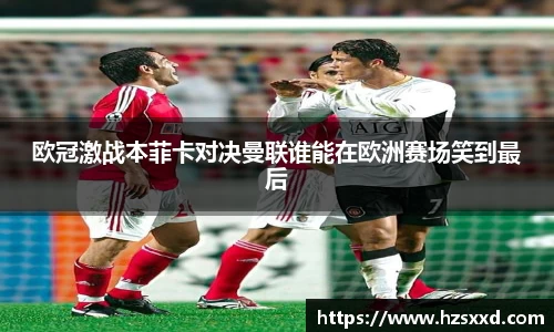 欧冠激战本菲卡对决曼联谁能在欧洲赛场笑到最后