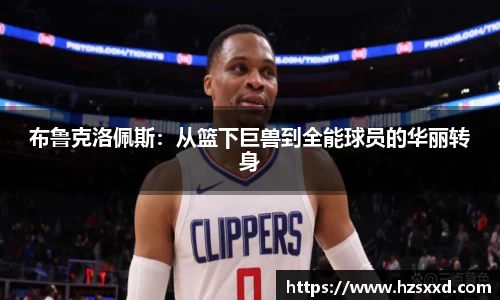 布鲁克洛佩斯：从篮下巨兽到全能球员的华丽转身