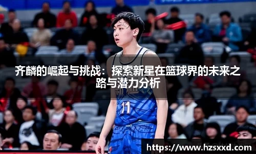 齐麟的崛起与挑战：探索新星在篮球界的未来之路与潜力分析
